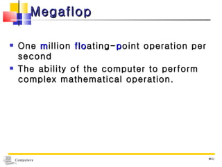 Megaflop One  m illion  flo ating- p oint operation per second The ability of the computer to perform complex mathematical operation. MIU 
