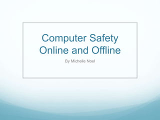 Computer Safety
Online and Offline
By Michelle Noel
 
