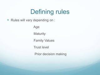 Defining rules
 Rules will vary depending on :
Age
Maturity
Family Values
Trust level
Prior decision making
 