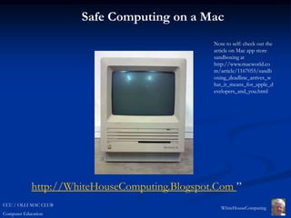 Safe Computing on a Mac




            http://WhiteHouseComputing.Blogspot.Com ”
CCU / OLLI MAC CLUB
                                                 WhiteHouseComputing
Computer Education
 