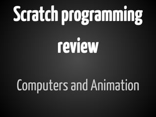 Scratch programming
       review
Computers and Animation
 
