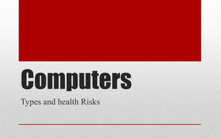 Computers
Types and health Risks
 