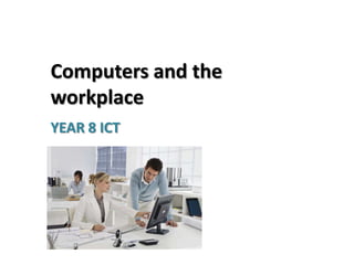 Computers and the
workplace
YEAR 8 ICT
 