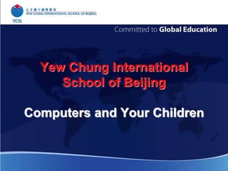 Yew Chung International 
School of Beijing 
Computers and Your Children 
 
