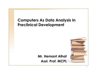 Computers As Data Analysis In
Preclinical Development
Mr. Hemant Alhat
Asst. Prof. MCPL
1
 