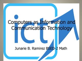 Computers as Information and
Communication Technology

Junarie B. Ramirez BSED-2 Math

 