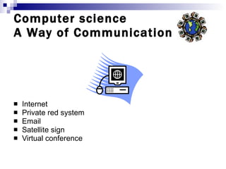 Computer science  A Way of Communication  Internet Private red system Email Satellite sign Virtual conference 