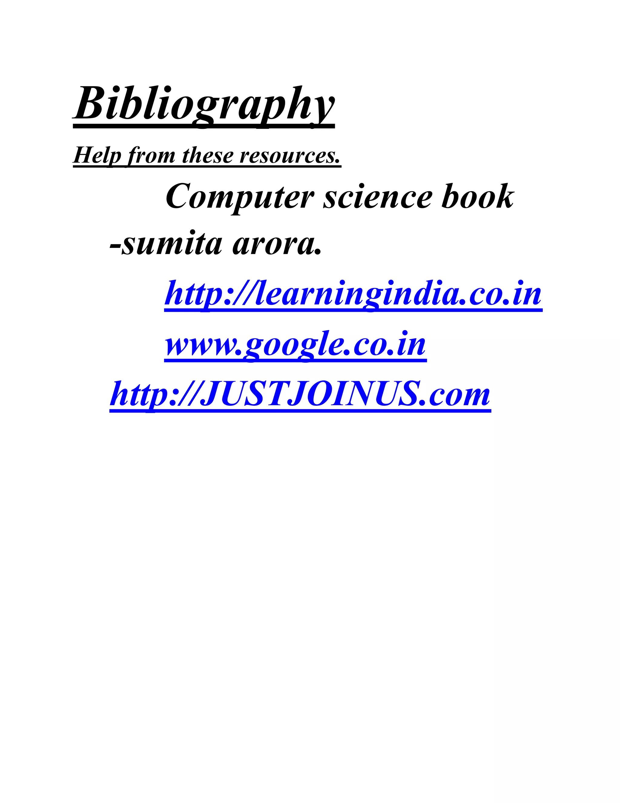 Bibliography
Help from these resources.
Computer science book
-sumita arora.
http://learningindia.co.in
www.google.co.in
http://JUSTJOINUS.com
 