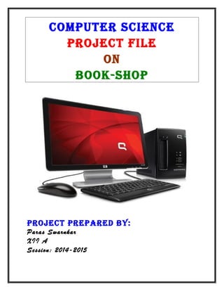 COMPUTER SCIENCE
PROJECT FILE
ON
BOOK-SHOP
PROJECT PREPARED BY:
Paras Swarnkar
XII A
Session: 2014-2015
 