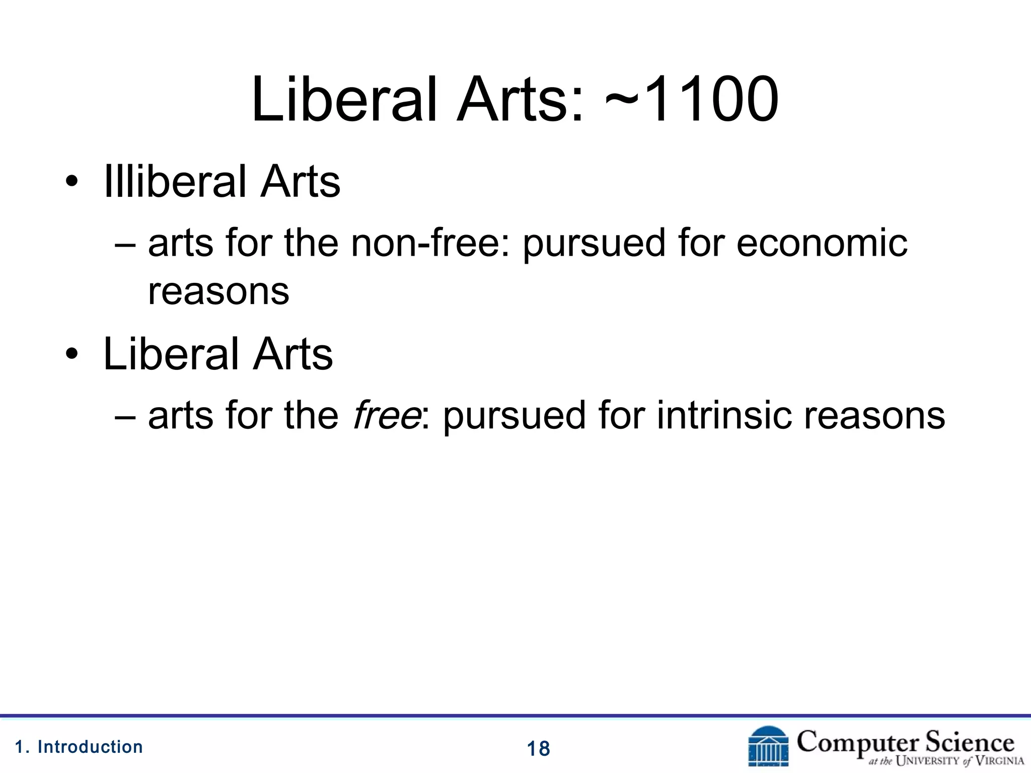 181. Introduction
Liberal Arts: ~1100
• Illiberal Arts
– arts for the non-free: pursued for economic
reasons
• Liberal Arts
– arts for the free: pursued for intrinsic reasons
 
