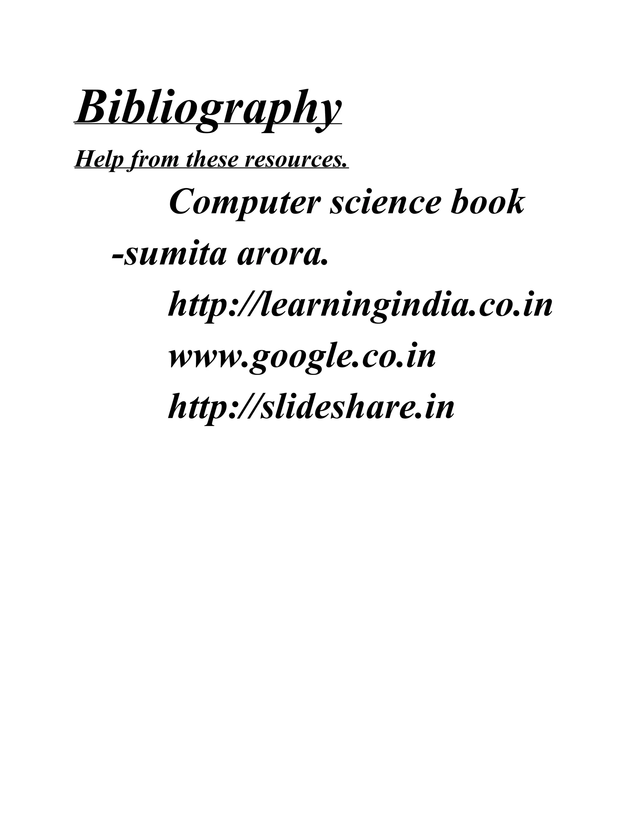 Bibliography
Help from these resources.
Computer science book
-sumita arora.
http://learningindia.co.in
www.google.co.in
http://slideshare.in
 