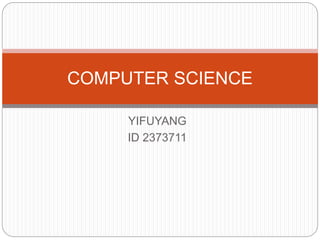 YIFUYANG
ID 2373711
COMPUTER SCIENCE
 