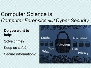 Computer Science is
Computer Forensics and Cyber Security
Do you want to
help:
Solve crime?
Keep us safe?
Secure information?
13
 
