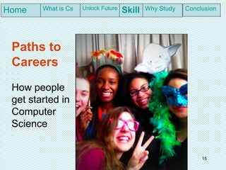 Paths to
Careers
How people
get started in
Computer
Science
15
What is Cs Unlock Future
Skill Why Study ConclusionHome
 
