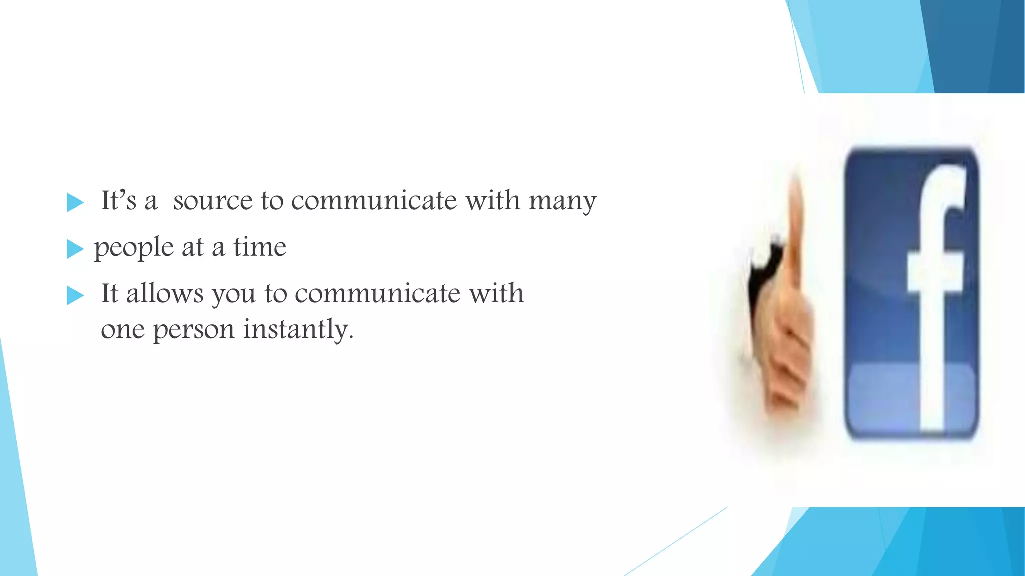  It’s a source to communicate with many
 people at a time
 It allows you to communicate with
one person instantly.
 