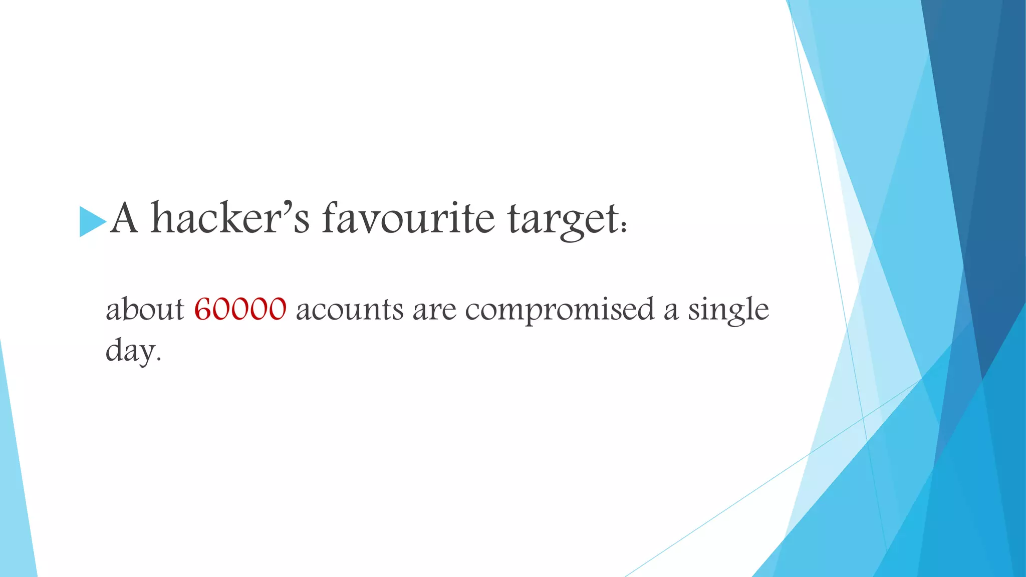 A hacker’s favourite target:
about 60000 acounts are compromised a single
day.
 