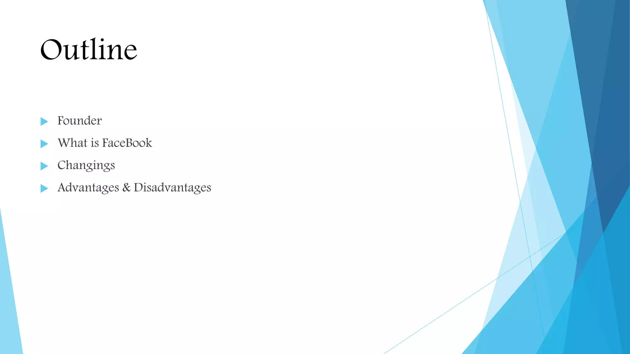 Outline
 Founder
 What is FaceBook
 Changings
 Advantages & Disadvantages
 