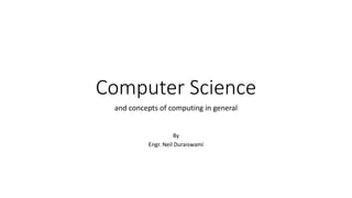 Computer Science
and concepts of computing in general
By
Engr. Neil Duraiswami
 