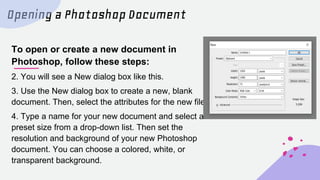 Opening a Photoshop Document
To open or create a new document in
Photoshop, follow these steps:
5.The resolution which tel...