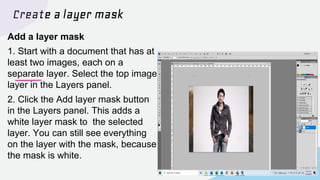 Create a layer mask
Paint on the layer mask with black,
white, and gray
1. In the Layers panel, make sure
there is a white...