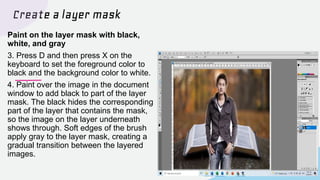 Create a layer mask
Paint on the layer mask with
black, white, and gray
5. If you hide more of a layer than
you intended t...