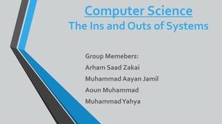 Computer Science
The Ins and Outs of Systems
Group Memebers:
Arham Saad Zakai
Muhammad Aayan Jamil
Aoun Muhammad
MuhammadYahya
 