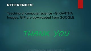 REFERENCES:
Teaching of computer science –G.KAVITHA
Images, GIF are downloaded from GOOGLE
THANK YOU
 