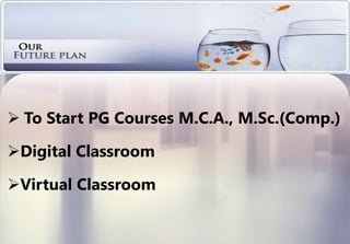  To Start PG Courses M.C.A., M.Sc.(Comp.)
Digital Classroom
Virtual Classroom
 