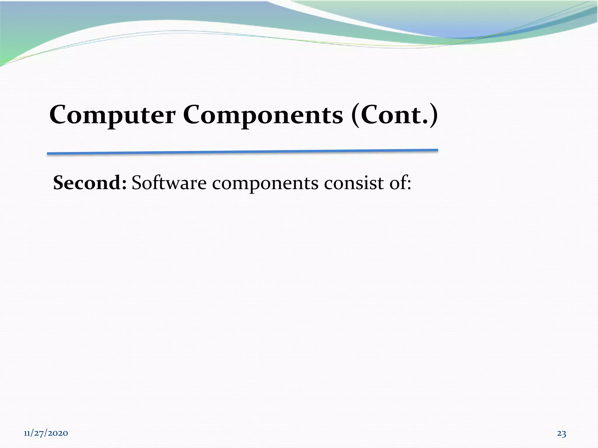 11/27/2020 23
Computer Components (Cont.)
Second: Software components consist of:
 