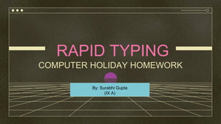 RAPID TYPING
COMPUTER HOLIDAY HOMEWORK
By: Surabhi Gupta
(IX A)
 