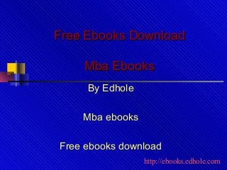 Free Ebooks DownloadFree Ebooks Download
Mba EbooksMba Ebooks
By Edhole
Mba ebooks
Free ebooks download
http://ebooks.edhole.com
 