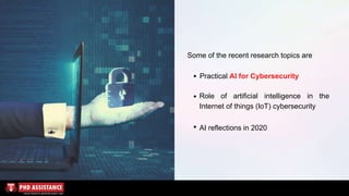 Some of the recent research topics are
Practical AI for Cybersecurity
Role of artificial intelligence in the
Internet of things (IoT) cybersecurity
AI reflections in 2020
 