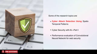 Some of the research topics are
Cyber Attack Detection Using Spatio
Temporal Patterns
Cyber Security with AI—Part I
Performance evaluation of Convolutional
Neural Network for web security
 