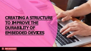 CREATING A STRUCTURE
TO IMPROVE THE
DURABILITY OF
EMBEDDED DEVICES
 