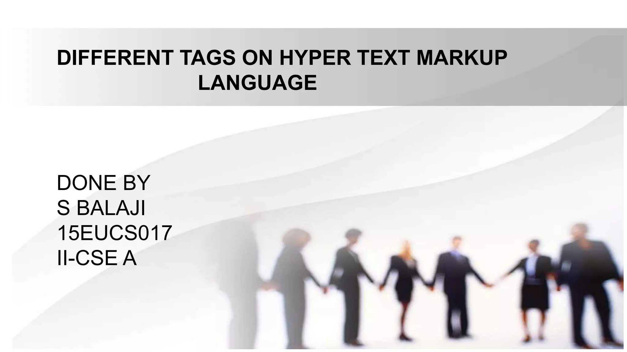 DIFFERENT TAGS ON HYPER TEXT MARKUP
LANGUAGE
DONE BY
S BALAJI
15EUCS017
II-CSE A
 