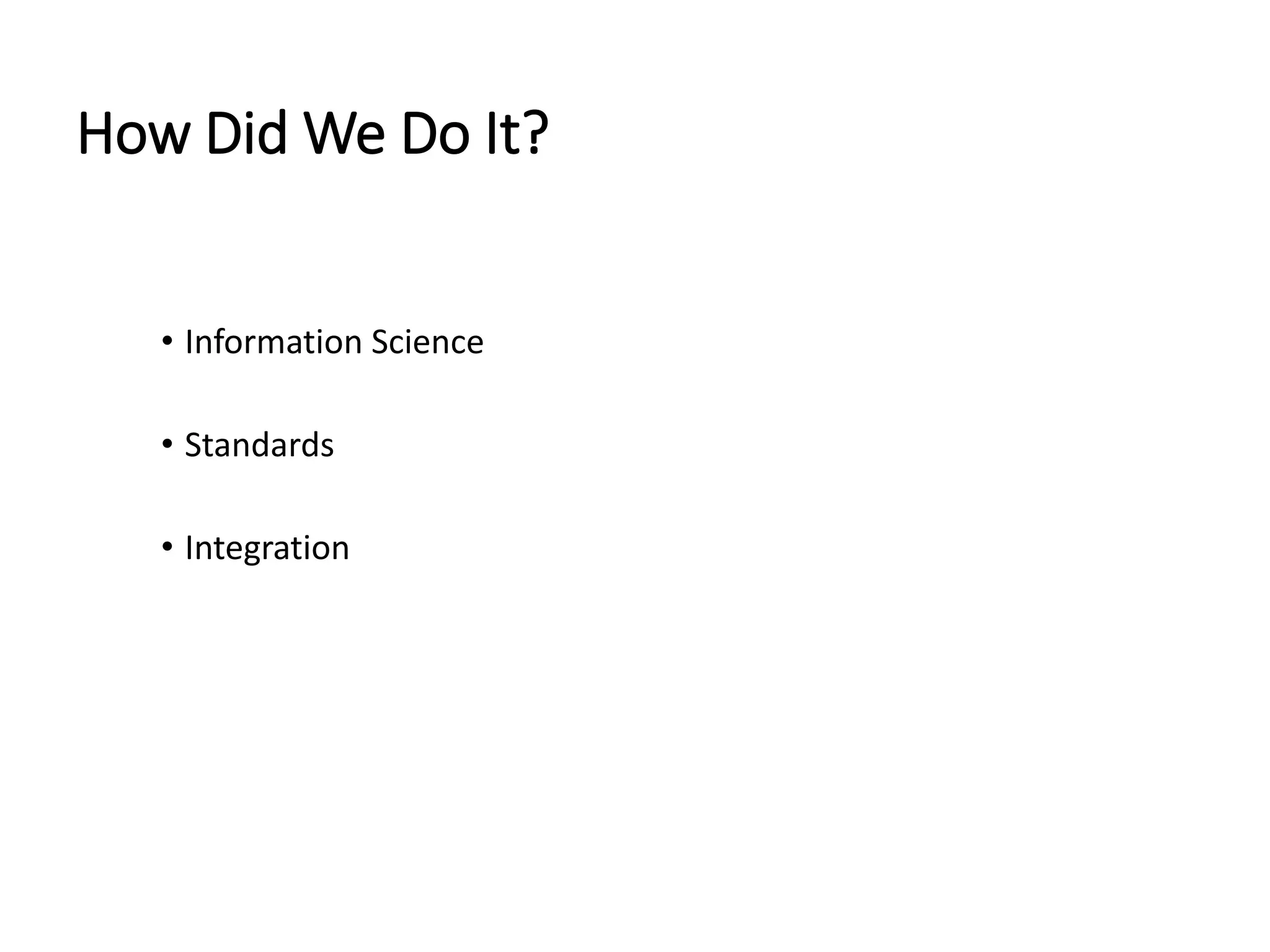 How Did We Do It?
• Information Science
• Standards
• Integration
 