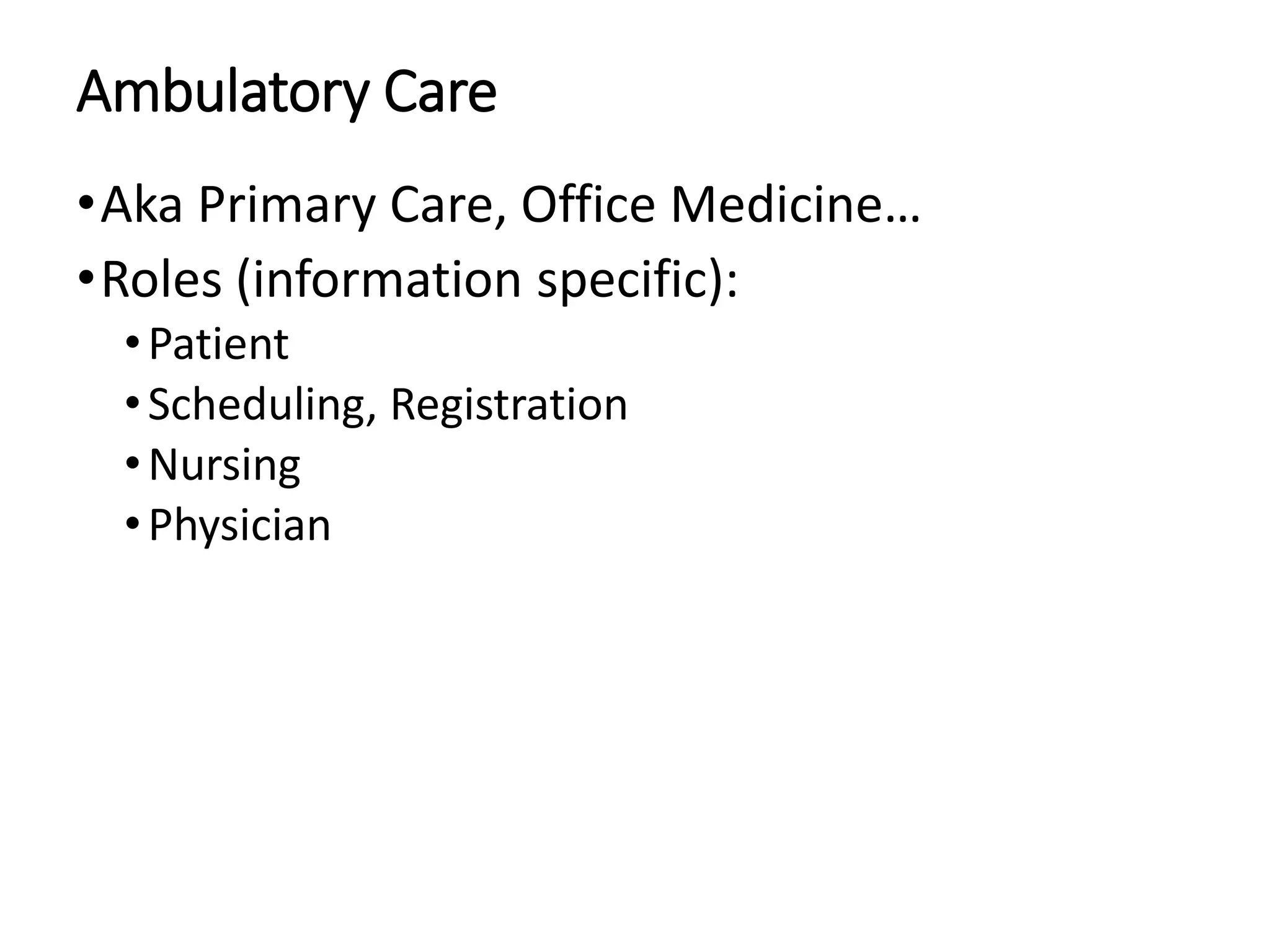 Ambulatory Care
•Aka Primary Care, Office Medicine…
•Roles (information specific):
•Patient
•Scheduling, Registration
•Nursing
•Physician
 