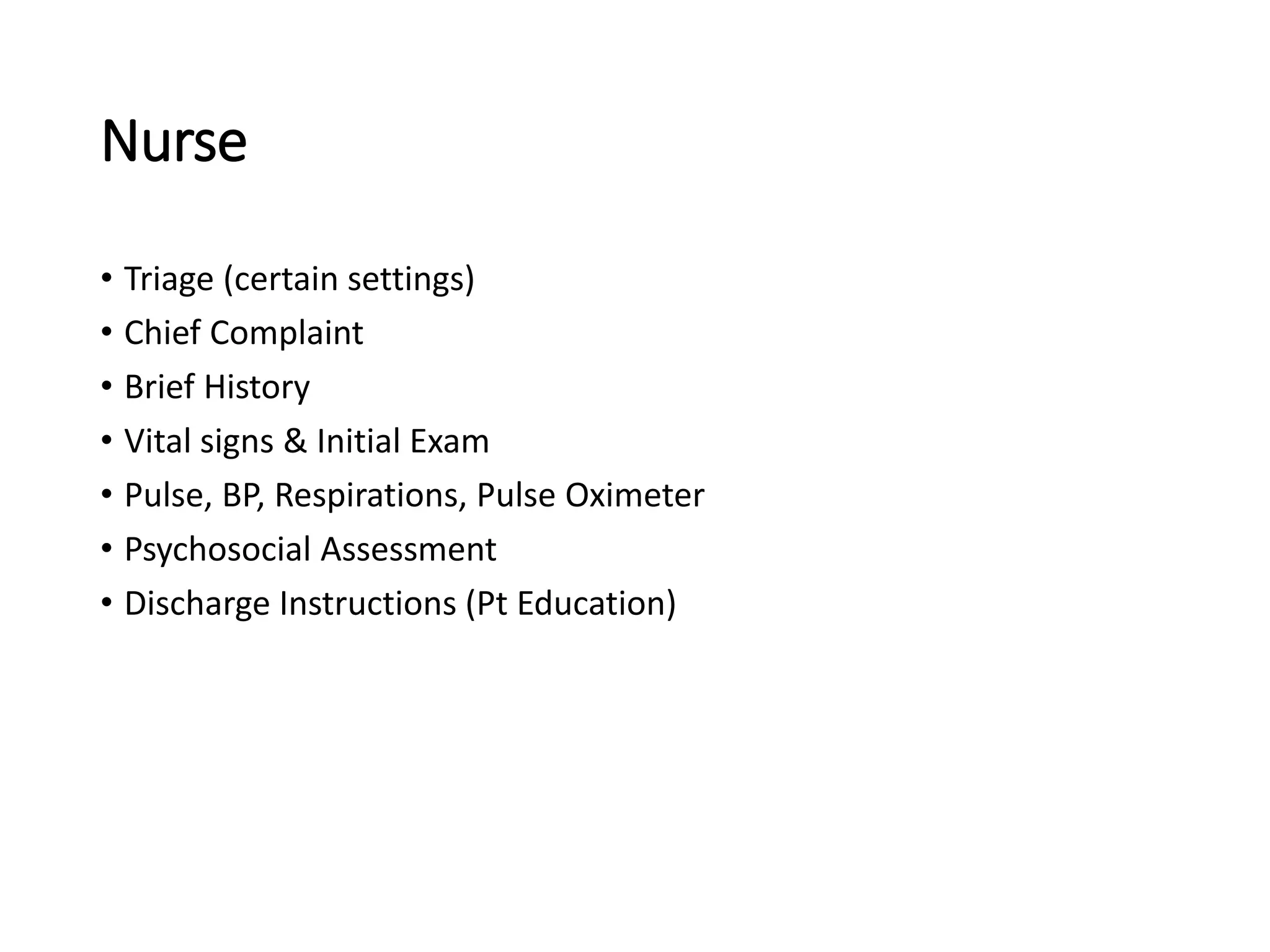 Nurse
• Triage (certain settings)
• Chief Complaint
• Brief History
• Vital signs & Initial Exam
• Pulse, BP, Respirations, Pulse Oximeter
• Psychosocial Assessment
• Discharge Instructions (Pt Education)
 