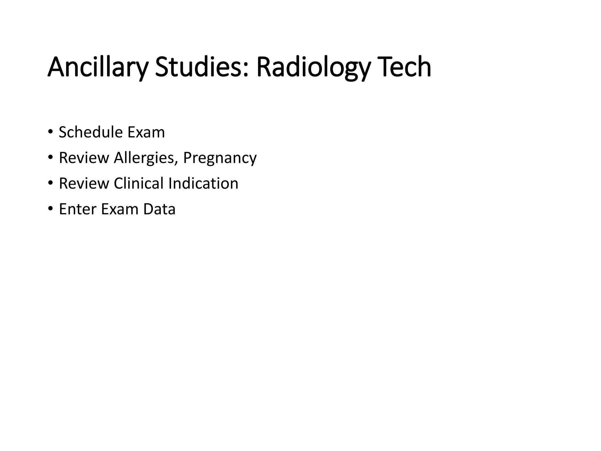 Ancillary Studies: Radiology Tech
• Schedule Exam
• Review Allergies, Pregnancy
• Review Clinical Indication
• Enter Exam Data
 