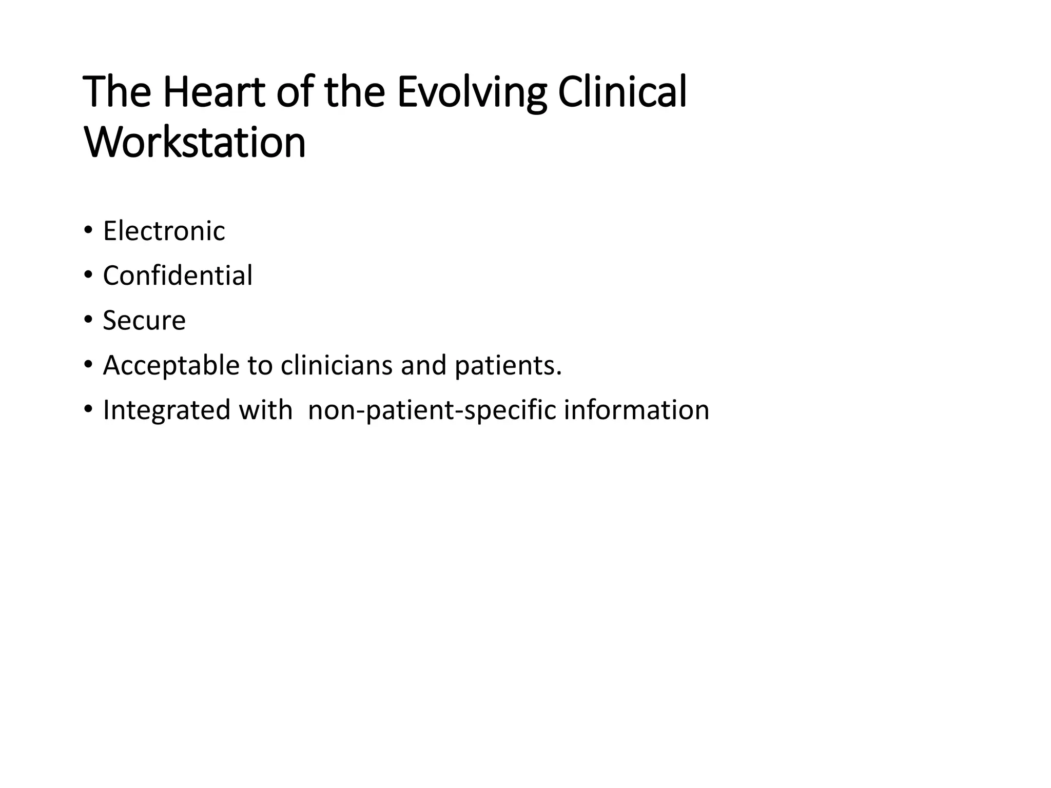 The Heart of the Evolving Clinical
Workstation
• Electronic
• Confidential
• Secure
• Acceptable to clinicians and patients.
• Integrated with non-patient-specific information
 