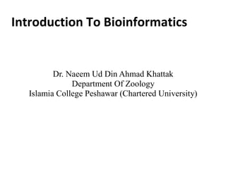 Introduction To Bioinformatics
Dr. Naeem Ud Din Ahmad Khattak
Department Of Zoology
Islamia College Peshawar (Chartered University)
 
