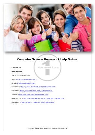 Homework1
Copyright © 2014-2016 Homework1.com, All rights reserved
Computer Science Homework Help Online
Contact Us
Homework1
Tel: +1-626-472-1732
Web: https://homework1.com/
Email: info@homework1.com
Facebook: https://www.facebook.com/homework1com
Linkedin: https://www.linkedin.com/in/homework1
Twitter: https://twitter.com/homework1_com
Google Plus: https://plus.google.com/118210863993786098250/
Pinterest: https://www.pinterest.com/homeworkone/
 
