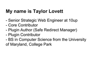 My name is Taylor Lovett
- Senior Strategic Web Engineer at 10up
- Core Contributor
- Plugin Author (Safe Redirect Manager...