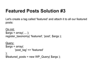 Featured Posts Solution #3
Let's create a tag called 'featured' and attach it to all our featured
posts:
On init:
$args = ...
