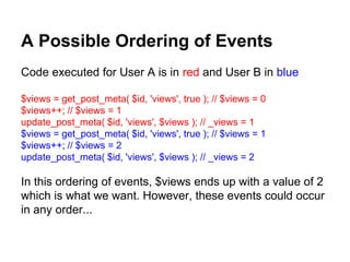 A Possible Ordering of Events
Code executed for User A is in red and User B in blue
$views = get_post_meta( $id, 'views', ...