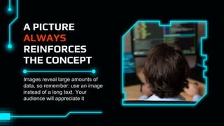 A PICTURE
ALWAYS
REINFORCES
THE CONCEPT
Images reveal large amounts of
data, so remember: use an image
instead of a long text. Your
audience will appreciate it
 