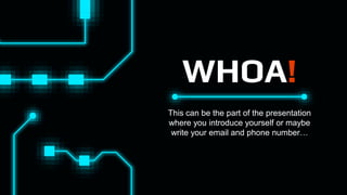 WHOA!
This can be the part of the presentation
where you introduce yourself or maybe
write your email and phone number…
 