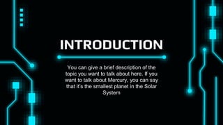 INTRODUCTION
You can give a brief description of the
topic you want to talk about here. If you
want to talk about Mercury, you can say
that it’s the smallest planet in the Solar
System
 