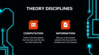 THEORY DISCIPLINES
Earth is the third planet
from the Sun and the only
one that harbors life
COMPUTATION
Mercury is the closest
planet to the Sun and the
smallest one in the System
INFORMATION
 