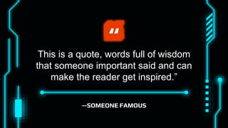 —SOMEONE FAMOUS
“
This is a quote, words full of wisdom
that someone important said and can
make the reader get inspired.”
 